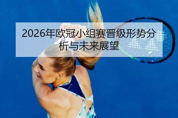 2026年欧冠小组赛晋级形势分析与未来展望