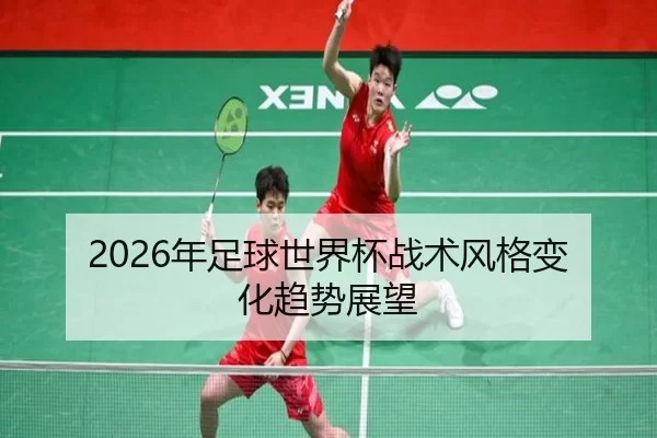 2026年足球世界杯战术风格变化趋势展望