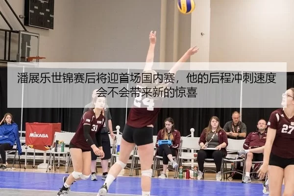 潘展乐世锦赛后将迎首场国内赛，他的后程冲刺速度会不会带来新的惊喜